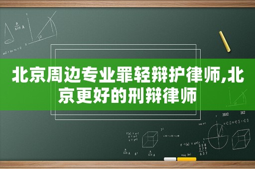 北京周邊專業(yè)罪輕辯護(hù)律師,北京更好的刑辯律師