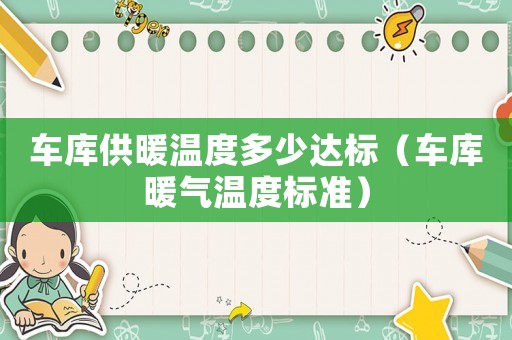 車庫供暖溫度多少達(dá)標(biāo)（車庫暖氣溫度標(biāo)準(zhǔn)）