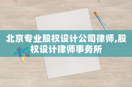 北京專業(yè)股權(quán)設(shè)計(jì)公司律師,股權(quán)設(shè)計(jì)律師事務(wù)所