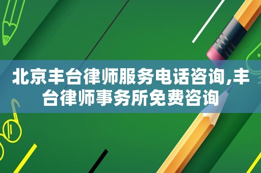 北京豐臺律師服務電話咨詢,豐臺律師事務所免費咨詢