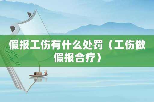 假報(bào)工傷有什么處罰（工傷做假報(bào)合療）