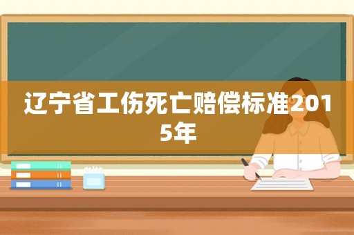 遼寧省工傷死亡賠償標(biāo)準(zhǔn)2015年