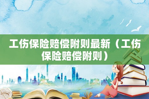 工傷保險賠償附則最新（工傷保險賠償附則）