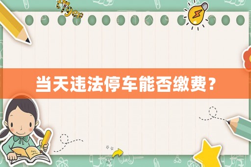 當天違法停車能否繳費？