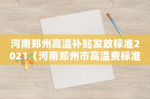 河南鄭州高溫補(bǔ)貼發(fā)放標(biāo)準(zhǔn)2021（河南鄭州市高溫費(fèi)標(biāo)準(zhǔn)2015）