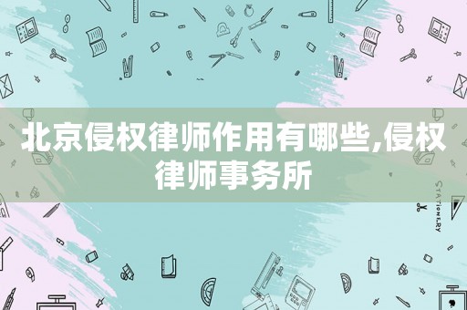 北京侵權(quán)律師作用有哪些,侵權(quán)律師事務(wù)所