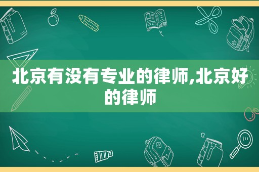 北京有沒有專業(yè)的律師,北京好的律師