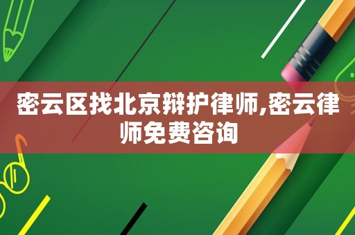 密云區(qū)找北京辯護(hù)律師,密云律師免費(fèi)咨詢