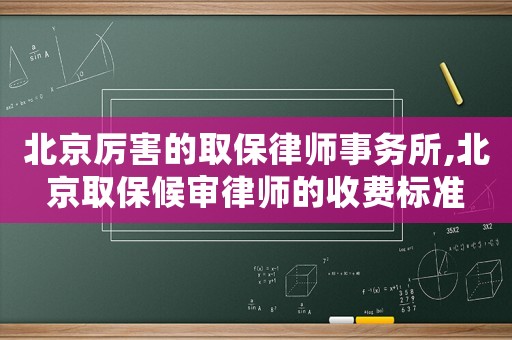 北京厲害的取保律師事務(wù)所,北京取保候?qū)徛蓭煹氖召M(fèi)標(biāo)準(zhǔn)