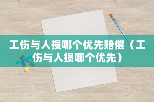 工傷與人損哪個優(yōu)先賠償（工傷與人損哪個優(yōu)先）