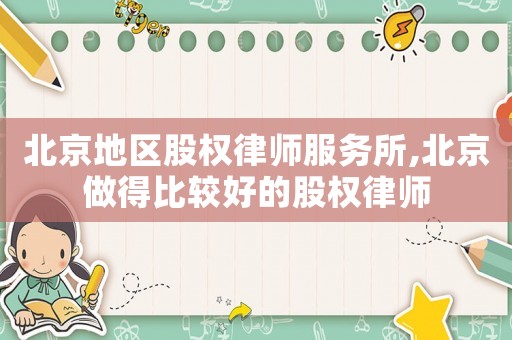 北京地區(qū)股權(quán)律師服務(wù)所,北京做得比較好的股權(quán)律師