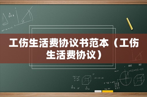 工傷生活費協(xié)議書范本（工傷生活費協(xié)議）