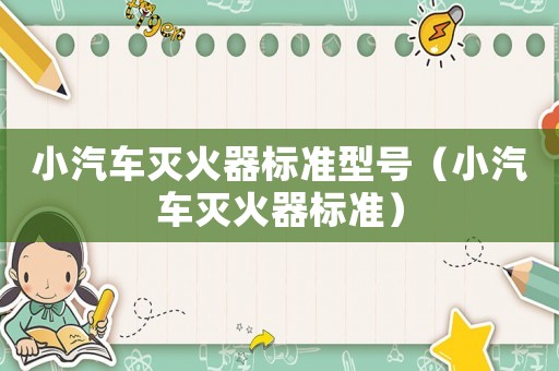 小汽車滅火器標(biāo)準(zhǔn)型號(hào)（小汽車滅火器標(biāo)準(zhǔn)）
