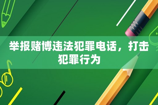 舉報賭博違法犯罪電話，打擊犯罪行為