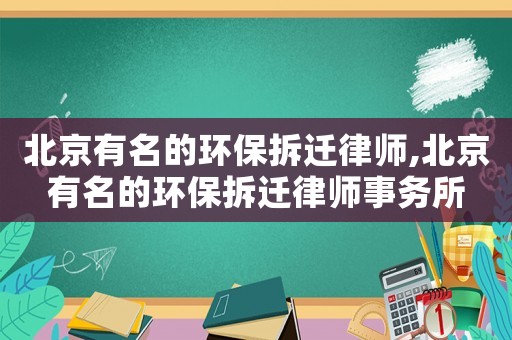 北京有名的環(huán)保拆遷律師,北京有名的環(huán)保拆遷律師事務(wù)所