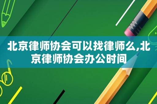 北京律師協(xié)會可以找律師么,北京律師協(xié)會辦公時間