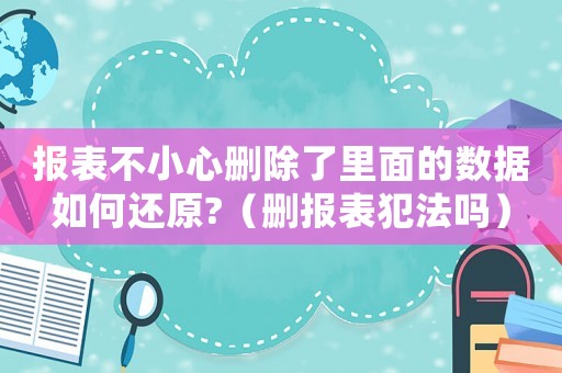 報(bào)表不小心刪除了里面的數(shù)據(jù)如何還原?（刪報(bào)表犯法嗎）