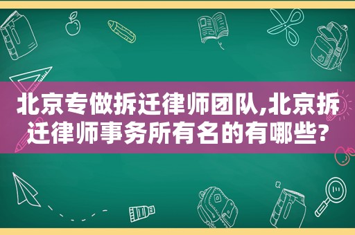 北京專做拆遷律師團(tuán)隊,北京拆遷律師事務(wù)所有名的有哪些?