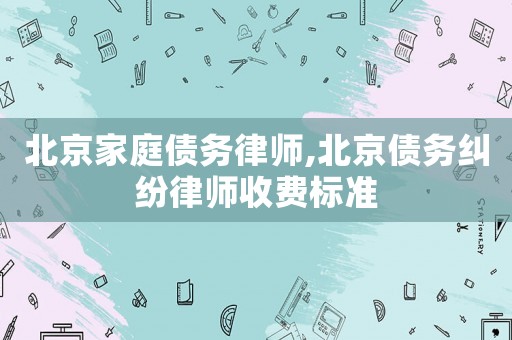 北京家庭債務律師,北京債務糾紛律師收費標準