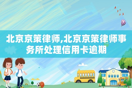 北京京策律師,北京京策律師事務(wù)所處理信用卡逾期