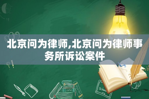 北京問為律師,北京問為律師事務(wù)所訴訟案件