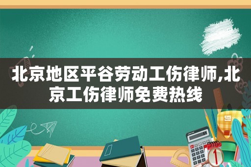 北京地區(qū)平谷勞動(dòng)工傷律師,北京工傷律師免費(fèi)熱線