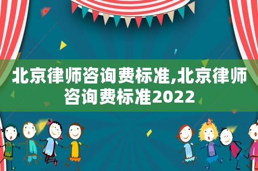 北京律師咨詢費(fèi)標(biāo)準(zhǔn),北京律師咨詢費(fèi)標(biāo)準(zhǔn)2022