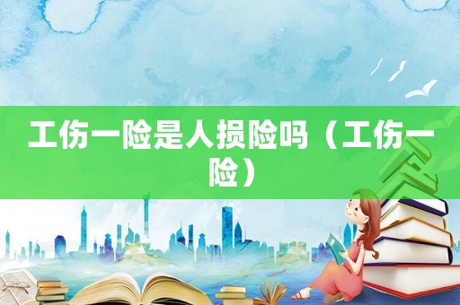 工傷一險是人損險嗎（工傷一險）