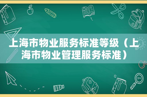 上海市物業(yè)服務(wù)標(biāo)準(zhǔn)等級(jí)（上海市物業(yè)管理服務(wù)標(biāo)準(zhǔn)）