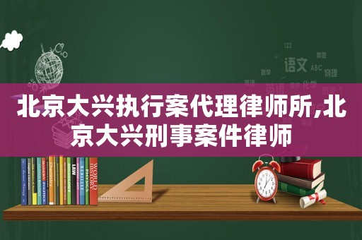 北京大興執(zhí)行案代理律師所,北京大興刑事案件律師