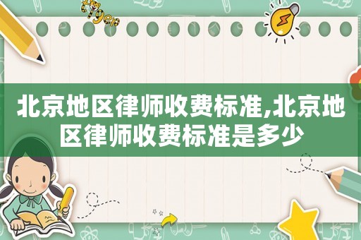 北京地區(qū)律師收費(fèi)標(biāo)準(zhǔn),北京地區(qū)律師收費(fèi)標(biāo)準(zhǔn)是多少