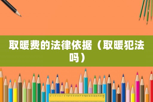取暖費的法律依據（取暖犯法嗎）
