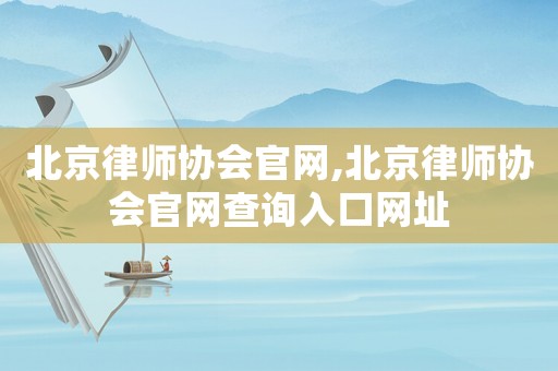 北京律師協(xié)會官網(wǎng),北京律師協(xié)會官網(wǎng)查詢?nèi)肟诰W(wǎng)址