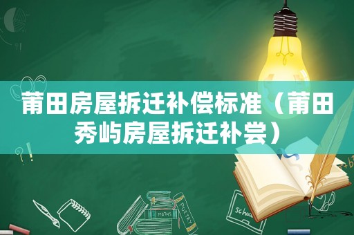 莆田房屋拆遷補(bǔ)償標(biāo)準(zhǔn)（莆田秀嶼房屋拆遷補(bǔ)嘗）