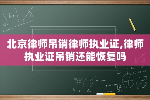 北京律師吊銷律師執(zhí)業(yè)證,律師執(zhí)業(yè)證吊銷還能恢復(fù)嗎