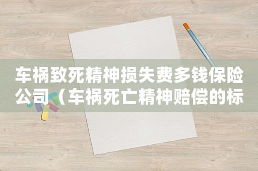 車禍致死精神損失費(fèi)多錢保險(xiǎn)公司（車禍死亡精神賠償?shù)臉?biāo)準(zhǔn)）