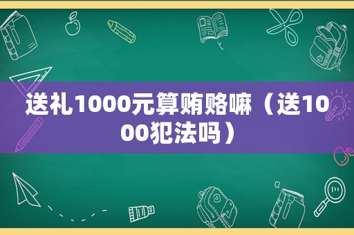 送禮1000元算賄賂嘛（送1000犯法嗎）