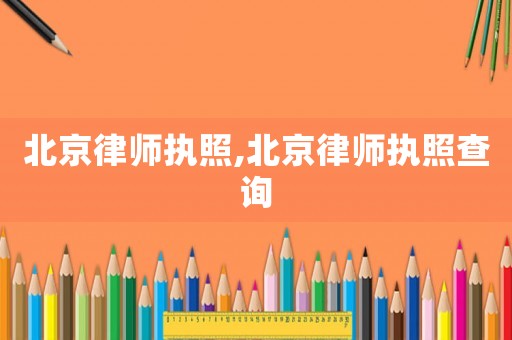 北京律師執(zhí)照,北京律師執(zhí)照查詢