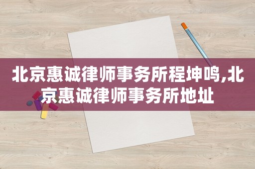 北京惠誠律師事務(wù)所程坤鳴,北京惠誠律師事務(wù)所地址