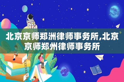 北京京師鄭洲律師事務(wù)所,北京京師鄭州律師事務(wù)所