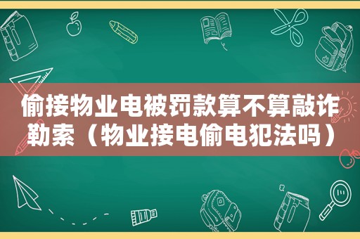 偷接物業(yè)電被罰款算不算敲詐勒索（物業(yè)接電偷電犯法嗎）