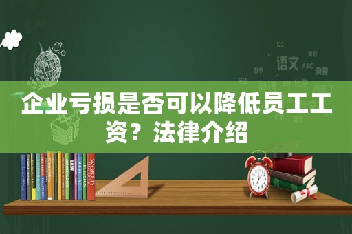 企業(yè)虧損是否可以降低員工工資？法律介紹