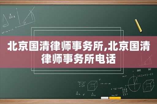 北京國清律師事務(wù)所,北京國清律師事務(wù)所電話