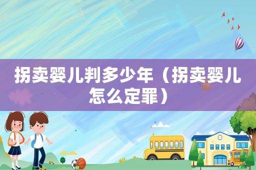 拐賣嬰兒判多少年（拐賣嬰兒怎么定罪）