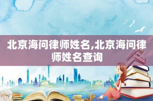 北京海問(wèn)律師姓名,北京海問(wèn)律師姓名查詢(xún)