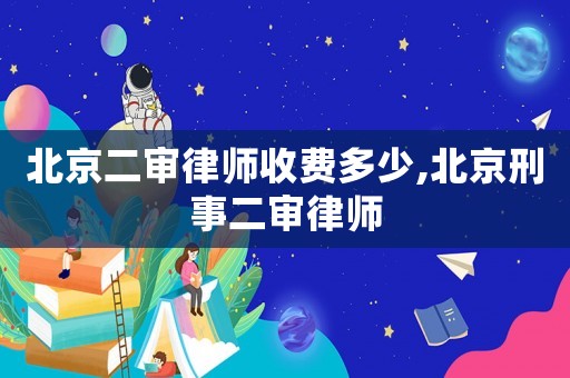 北京二審律師收費(fèi)多少,北京刑事二審律師