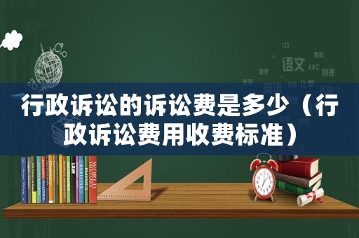 行政訴訟的訴訟費(fèi)是多少（行政訴訟費(fèi)用收費(fèi)標(biāo)準(zhǔn)）