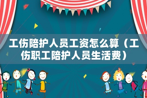 工傷陪護(hù)人員工資怎么算（工傷職工陪護(hù)人員生活費(fèi)）