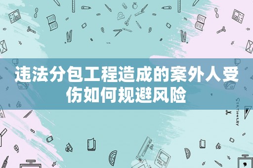 違法分包工程造成的案外人受傷如何規(guī)避風險