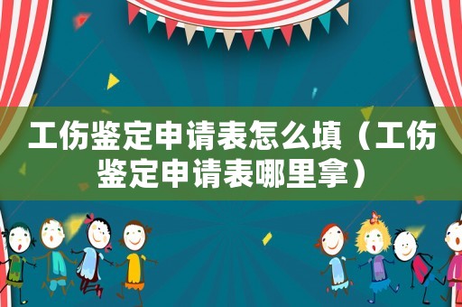 工傷鑒定申請(qǐng)表怎么填（工傷鑒定申請(qǐng)表哪里拿）